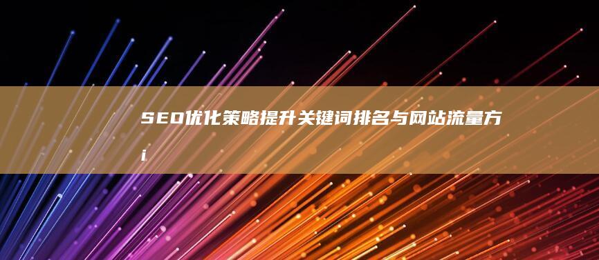 SEO优化策略：提升关键词排名与网站流量方案