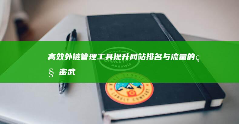 高效外链管理工具：提升网站排名与流量的秘密武器